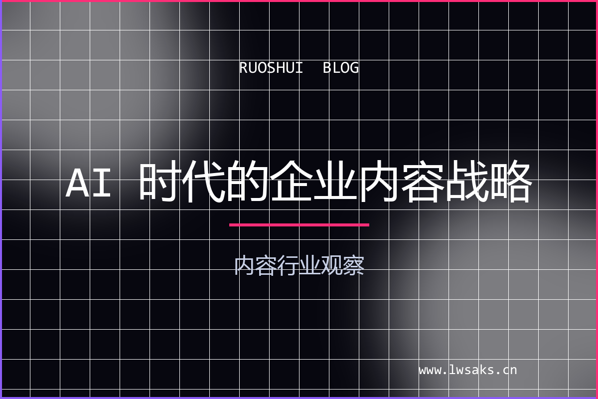 内容行业观察：AI 时代，企业的内容战略该怎么打？